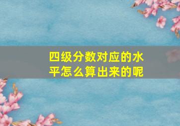 四级分数对应的水平怎么算出来的呢