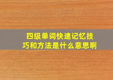 四级单词快速记忆技巧和方法是什么意思啊