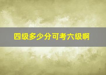 四级多少分可考六级啊