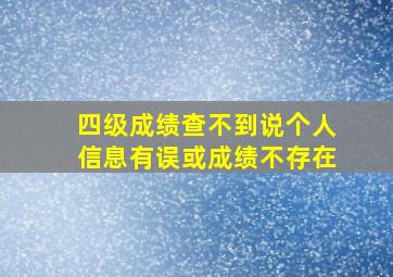 四级成绩查不到说个人信息有误或成绩不存在