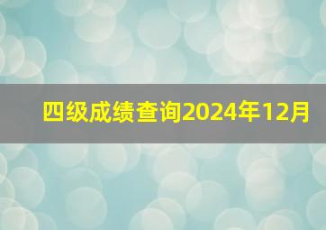 四级成绩查询2024年12月