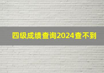 四级成绩查询2024查不到