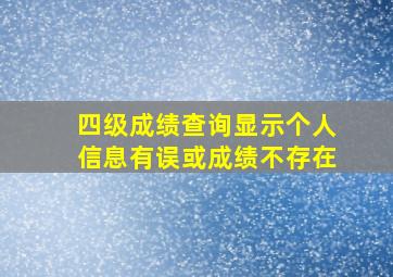 四级成绩查询显示个人信息有误或成绩不存在