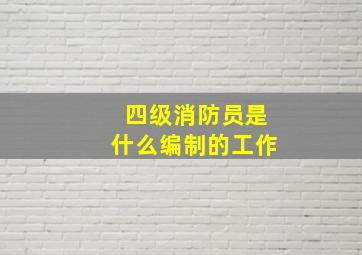 四级消防员是什么编制的工作