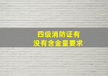 四级消防证有没有含金量要求