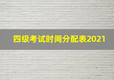 四级考试时间分配表2021