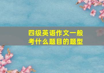 四级英语作文一般考什么题目的题型