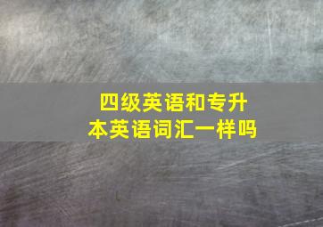 四级英语和专升本英语词汇一样吗