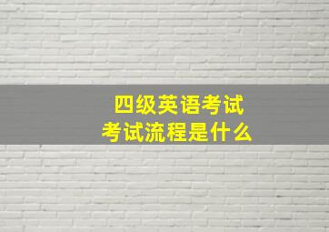 四级英语考试考试流程是什么