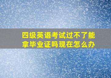 四级英语考试过不了能拿毕业证吗现在怎么办