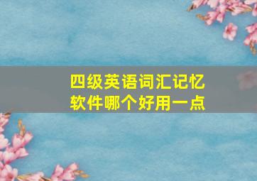 四级英语词汇记忆软件哪个好用一点