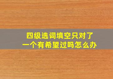 四级选词填空只对了一个有希望过吗怎么办