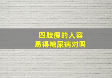 四肢瘦的人容易得糖尿病对吗