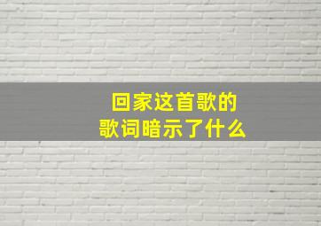 回家这首歌的歌词暗示了什么