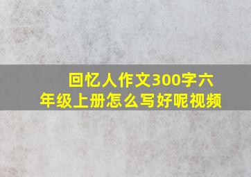 回忆人作文300字六年级上册怎么写好呢视频