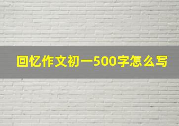 回忆作文初一500字怎么写