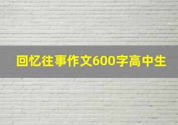 回忆往事作文600字高中生