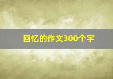 回忆的作文300个字