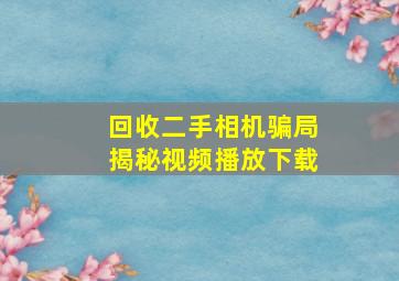 回收二手相机骗局揭秘视频播放下载