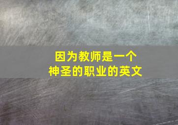 因为教师是一个神圣的职业的英文