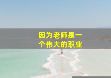 因为老师是一个伟大的职业