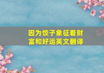 因为饺子象征着财富和好运英文翻译