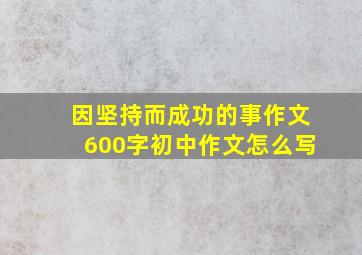 因坚持而成功的事作文600字初中作文怎么写