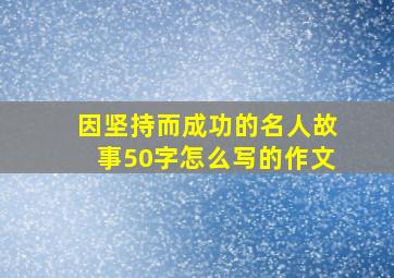 因坚持而成功的名人故事50字怎么写的作文