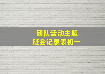 团队活动主题班会记录表初一