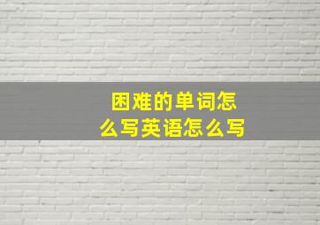 困难的单词怎么写英语怎么写