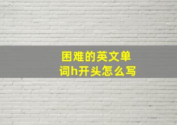 困难的英文单词h开头怎么写