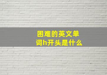 困难的英文单词h开头是什么