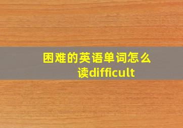 困难的英语单词怎么读difficult