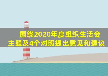 围绕2020年度组织生活会主题及4个对照提出意见和建议