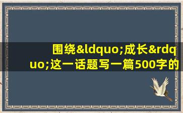 围绕“成长”这一话题写一篇500字的作文