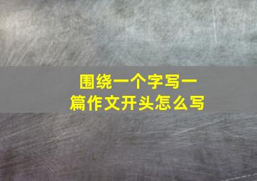 围绕一个字写一篇作文开头怎么写