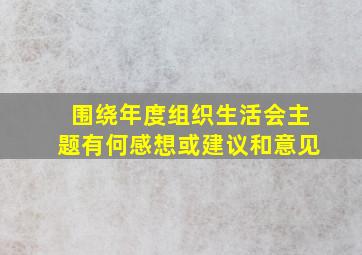 围绕年度组织生活会主题有何感想或建议和意见