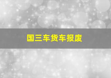 国三车货车报废