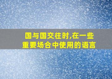 国与国交往时,在一些重要场合中使用的语言