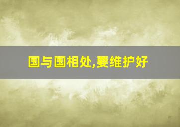 国与国相处,要维护好