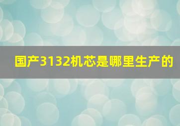 国产3132机芯是哪里生产的