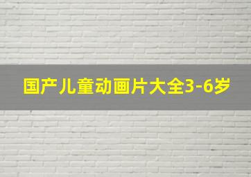 国产儿童动画片大全3-6岁