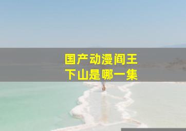 国产动漫阎王下山是哪一集