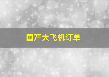 国产大飞机订单