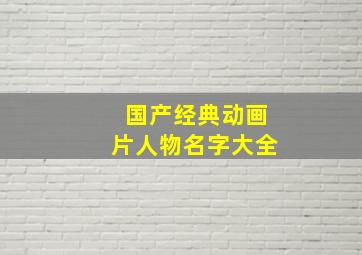 国产经典动画片人物名字大全