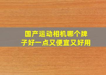 国产运动相机哪个牌子好一点又便宜又好用