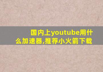 国内上youtube用什么加速器,推荐小火箭下载