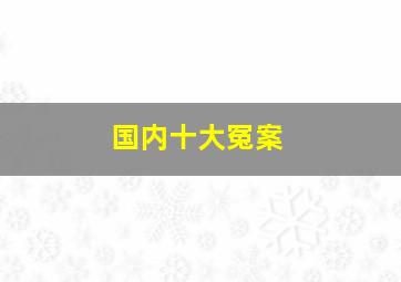 国内十大冤案