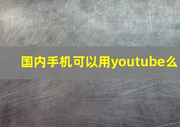 国内手机可以用youtube么