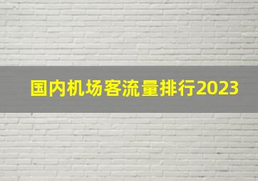 国内机场客流量排行2023